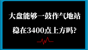 某公众号付费文章：大盘能够一鼓作气地站稳在3400点上方吗?-网站游戏源码-黑科技工具分享-www.0592tk.cn-厦门腾空互联