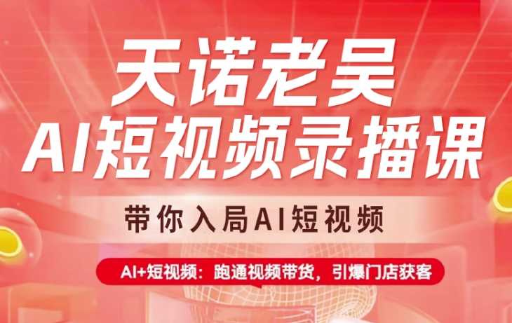 天诺老吴AI短视频录播课，带你入局AI短视频，AI+短视频，跑通视频带货-网站游戏源码-黑科技工具分享-www.0592tk.cn-厦门腾空互联