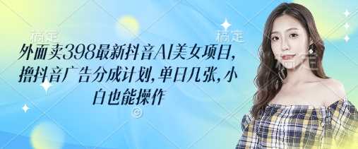 外面卖398最新抖音AI美女项目，撸抖音广告分成计划，单日几张，小白也能操作-网站游戏源码-黑科技工具分享-www.0592tk.cn-厦门腾空互联