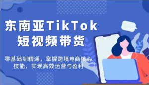 东南亚TikTok短视频带货,零基础到精通,掌握跨境电商核心技能,实现高效运营与盈利-网站游戏源码-黑科技工具分享-www.0592tk.cn-厦门腾空互联