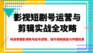 影视短剧号运营与剪辑实战全攻略，快速掌握影视账号起号逻辑，提升视频质量与传播效果-网站游戏源码-黑科技工具分享-www.0592tk.cn-厦门腾空互联