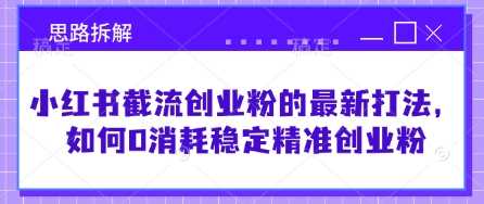 小红书截流创业粉的最新打法，如何0消耗稳定精准创业粉【思路拆解】-网站游戏源码-黑科技工具分享-www.0592tk.cn-厦门腾空互联