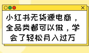 (14100期)小红书无货源电商,全品类都可以做,学会了轻松月入过万-网站游戏源码-黑科技工具分享-www.0592tk.cn-厦门腾空互联