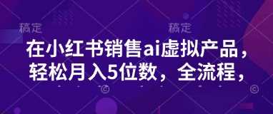 小红书销售ai虚拟产品，轻松月入5位数，全流程，超细节变现过程，完全无卡点-网站游戏源码-黑科技工具分享-www.0592tk.cn-厦门腾空互联
