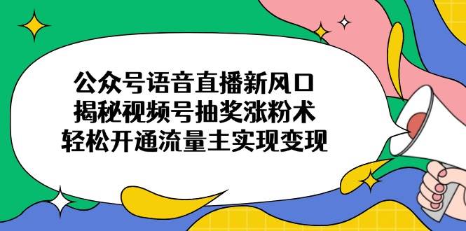 （14112期）公众号语音直播新风口，揭秘视频号抽奖涨粉术，轻松开通流量主实现变现-网站游戏源码-黑科技工具分享-www.0592tk.cn-厦门腾空互联