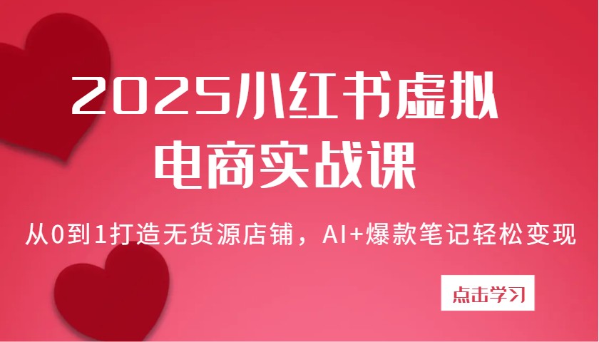 2025小红书虚拟电商实战课：从0到1打造无货源店铺，AI+爆款笔记轻松变现-网站游戏源码-黑科技工具分享-www.0592tk.cn-厦门腾空互联
