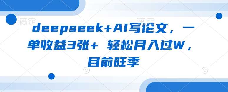 deepseek+AI写论文，一单收益3张+ 轻松月入过W，目前旺季-网站游戏源码-黑科技工具分享-www.0592tk.cn-厦门腾空互联
