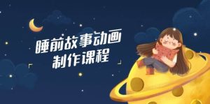 睡前故事动画制作课程，涵盖AI文案、配音、视频剪辑等，实现百分百原创-网站游戏源码-黑科技工具分享-www.0592tk.cn-厦门腾空互联