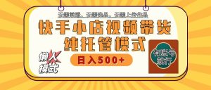 【快手小店代运营】限时托管计划,全程喂饭,单日稳定变现800+-网站游戏源码-黑科技工具分享-www.0592tk.cn-厦门腾空互联