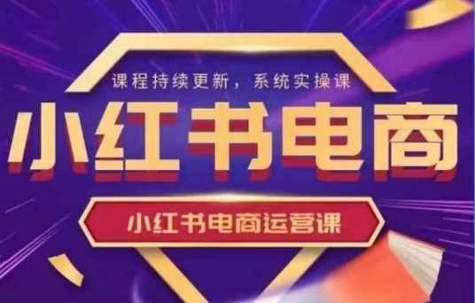 小红书电商运营实操课，​新手从0~1落地实操-网站游戏源码-黑科技工具分享-www.0592tk.cn-厦门腾空互联