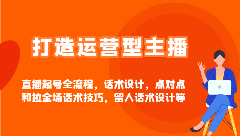 打造运营型主播直播起号全流程，话术设计，点对点和拉全场话术技巧，留人话术设计等-网站游戏源码-黑科技工具分享-www.0592tk.cn-厦门腾空互联