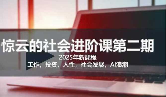 2025惊云社会进阶课(全新课程)，如果你要让自己的人生变清晰化社会化的话 这是我必推的一门课-网站游戏源码-黑科技工具分享-www.0592tk.cn-厦门腾空互联