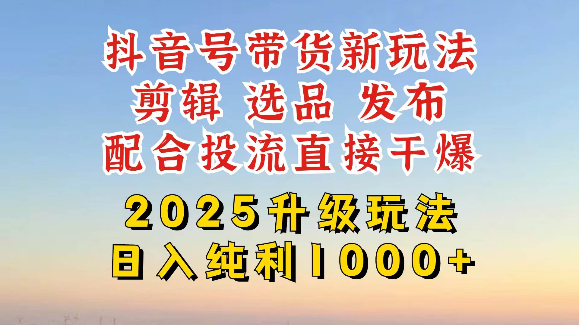 （14580期）抖音带货2025升级新玩法，超详细实操来袭，从起号到剪辑，再到选品，配…-网站游戏源码-黑科技工具分享-www.0592tk.cn-厦门腾空互联
