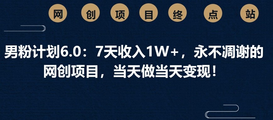 男粉计划6.0：7天收入1W+，永不凋谢的网创项目，当天做当天变现！-网站游戏源码-黑科技工具分享-www.0592tk.cn-厦门腾空互联