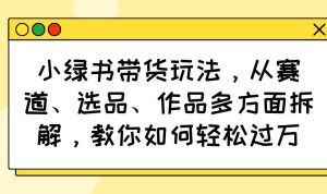 (14537期)小绿书带货玩法,从赛道、选品、作品多方面拆解,教你如何轻松过万-网站游戏源码-黑科技工具分享-www.0592tk.cn-厦门腾空互联