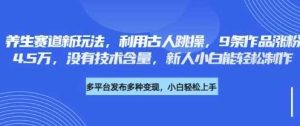 养生赛道新玩法,利用古人跳操,9条作品涨粉4.5W,没有技术含量,新人小白能轻松制作-网站游戏源码-黑科技工具分享-www.0592tk.cn-厦门腾空互联