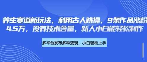 养生赛道新玩法，利用古人跳操，9条作品涨粉4.5W，没有技术含量，新人小白能轻松制作-网站游戏源码-黑科技工具分享-www.0592tk.cn-厦门腾空互联