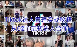 Tiktok达人管理实战秘籍:从0到1玩转达人合作-网站游戏源码-黑科技工具分享-www.0592tk.cn-厦门腾空互联
