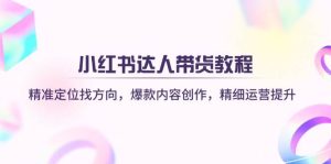 小红书达人带货教程:精准定位找方向,爆款内容创作,精细运营提升-网站游戏源码-黑科技工具分享-www.0592tk.cn-厦门腾空互联