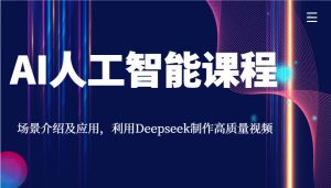 AI人工智能课程，场景介绍及应用，利用Deepseek制作高质量视频-网站游戏源码-黑科技工具分享-www.0592tk.cn-厦门腾空互联