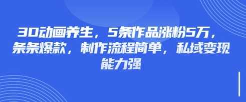 3D动画养生，5条作品涨粉5万，条条爆款，制作流程简单，私域变现能力强-网站游戏源码-黑科技工具分享-www.0592tk.cn-厦门腾空互联