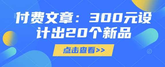 付费文章：300元设计出20个新品-网站游戏源码-黑科技工具分享-www.0592tk.cn-厦门腾空互联