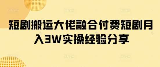 短剧搬运大佬融合付费短剧月入3W实操经验分享-网站游戏源码-黑科技工具分享-www.0592tk.cn-厦门腾空互联