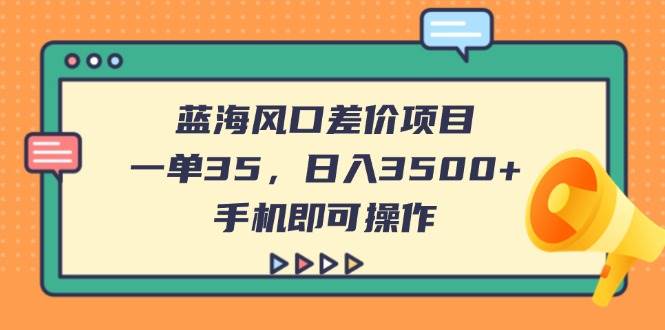 （14164期）蓝海风口差价项目，一单35，日入3500+，手机即可操作-网站游戏源码-黑科技工具分享-www.0592tk.cn-厦门腾空互联