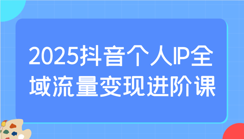 2025抖音个人IP全域流量变现进阶课：选爆品、抖音付费投流、千川投流实操及优化等-网站游戏源码-黑科技工具分享-www.0592tk.cn-厦门腾空互联