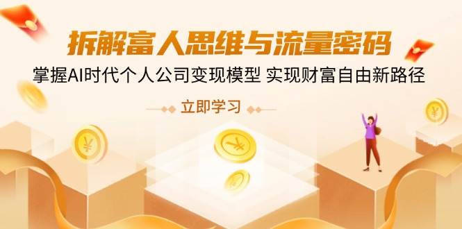 拆解富人思维与流量密码，掌握AI时代个人公司变现模型 实现财富自由新路径-网站游戏源码-黑科技工具分享-www.0592tk.cn-厦门腾空互联