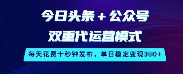 今日头条+公众号双重代运营模式，每天花费十秒钟发布，单日稳定变现3张【揭秘】-网站游戏源码-黑科技工具分享-www.0592tk.cn-厦门腾空互联