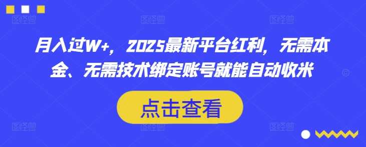 月入过W+，2025最新平台红利，无需本金、无需技术绑定账号就能自动收米-网站游戏源码-黑科技工具分享-www.0592tk.cn-厦门腾空互联