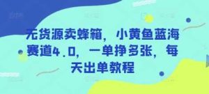 无货源卖蜂箱,小黄鱼蓝海赛道4.0,一单挣多张,每天出单教程-网站游戏源码-黑科技工具分享-www.0592tk.cn-厦门腾空互联