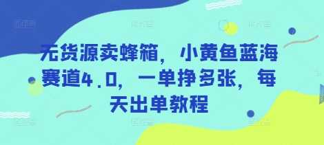 无货源卖蜂箱，小黄鱼蓝海赛道4.0，一单挣多张，每天出单教程-网站游戏源码-黑科技工具分享-www.0592tk.cn-厦门腾空互联