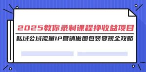（14486期）2025教你录制课程挣收益项目，私域公域流量IP营销做图包装变现全攻略-网站游戏源码-黑科技工具分享-www.0592tk.cn-厦门腾空互联