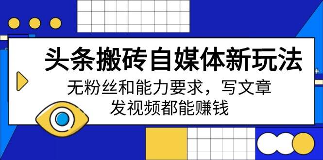 （14442期）头条搬砖自媒体新玩法，无粉丝和能力要求，写文章、发视频都能赚钱-网站游戏源码-黑科技工具分享-www.0592tk.cn-厦门腾空互联