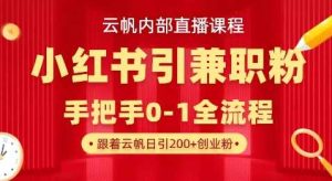 云帆内部直播课，小红书引流兼职粉教程，日引500+月变现过W-网站游戏源码-黑科技工具分享-www.0592tk.cn-厦门腾空互联