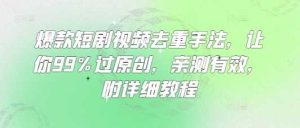 爆款短剧视频去重手法，让你99%过原创，亲测有效，附详细教程-网站游戏源码-黑科技工具分享-www.0592tk.cn-厦门腾空互联