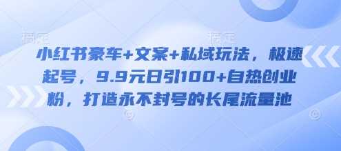 小红书豪车+文案+私域玩法，极速起号，9.9元日引100+自热创业粉，打造永不封号的长尾流量池-网站游戏源码-黑科技工具分享-www.0592tk.cn-厦门腾空互联