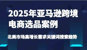 2025年亚马逊跨境电商选品案例-北美市场高增长需求关键词搜索趋势(更新)-网站游戏源码-黑科技工具分享-www.0592tk.cn-厦门腾空互联