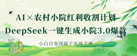 AI+农村小院红利收割：DeepSeek一键生成小院3.0爆款，小白日变现破千实战手册-网站游戏源码-黑科技工具分享-www.0592tk.cn-厦门腾空互联