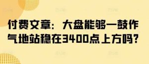 付费文章：大盘能够一鼓作气地站稳在3400点上方吗?-网站游戏源码-黑科技工具分享-www.0592tk.cn-厦门腾空互联