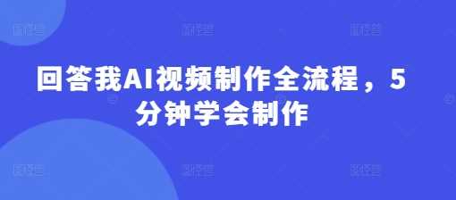 回答我AI视频制作全流程，5分钟学会制作-网站游戏源码-黑科技工具分享-www.0592tk.cn-厦门腾空互联