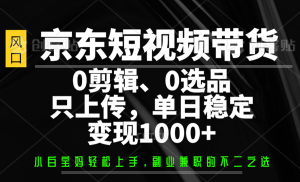 京东短视频带货，0剪辑，0选品，只上传，单日稳定变现1000+-网站游戏源码-黑科技工具分享-www.0592tk.cn-厦门腾空互联