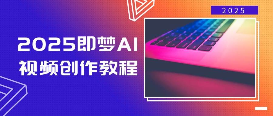 2025即梦AI视频创作教程，从零开始学做视频，文字图片生成视频轻松创作-网站游戏源码-黑科技工具分享-www.0592tk.cn-厦门腾空互联
