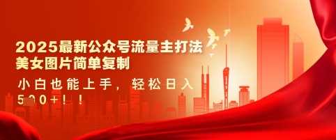 2025最新公众号流量主打法，美女图片简单复制，小白也能上手，轻松日入5张-网站游戏源码-黑科技工具分享-www.0592tk.cn-厦门腾空互联
