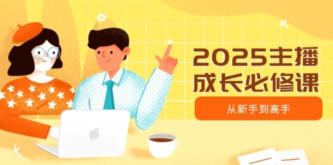 2025主播成长必修课，主播从新手到高手，涵盖趋势、定位、能力构建等-网站游戏源码-黑科技工具分享-www.0592tk.cn-厦门腾空互联