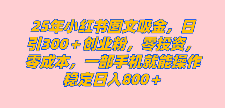 （14437期）25年小红书创业粉图文自热打法，一部手机简单操作， 日引300＋创业粉，零投资，零成本，每天利用20分钟就能完成-网站游戏源码-黑科技工具分享-www.0592tk.cn-厦门腾空互联