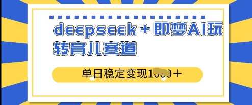 deepseek+即梦AI玩转育儿赛道，单日稳定变现多张-网站游戏源码-黑科技工具分享-www.0592tk.cn-厦门腾空互联