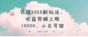 （14519期）书旗2025新玩法，收益突破上限10000，小白可做-网站游戏源码-黑科技工具分享-www.0592tk.cn-厦门腾空互联